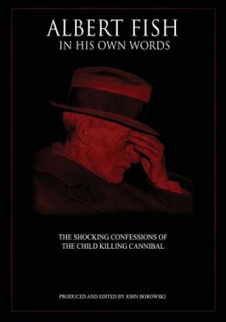 Carte Albert Fish In His Own Words: The Shocking Confessions of the Child Killing Cannibal John Borowski