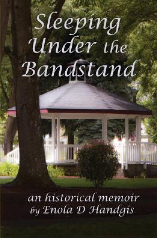 Könyv Sleeping Under The Bandstand: An Historical Memoir Enola D Handgis