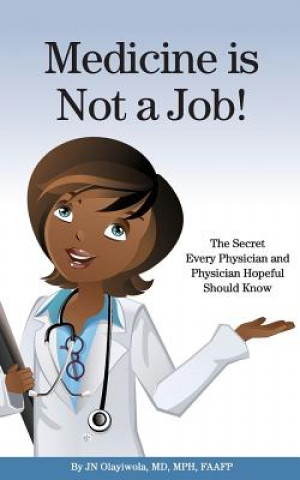 Kniha Medicine is Not a Job!: The Secret Every Physician and Physician-Hopeful Should Know Dr J N Olayiwola