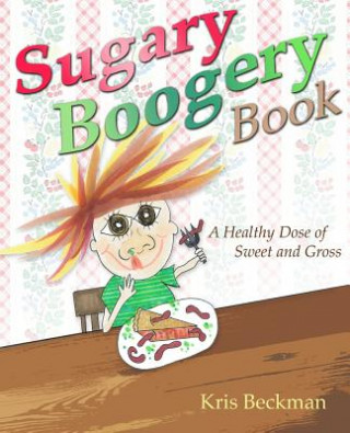 Książka Sugary Boogery Book: A Healthy Dose of Sweet and Gross Kris Beckman