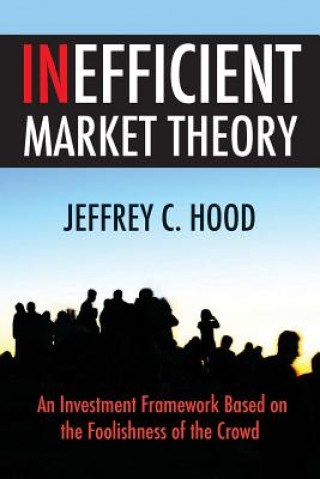 Carte Inefficient Market Theory: An Investment Framework Based on the Foolishness of the Crowd Jeffrey C Hood