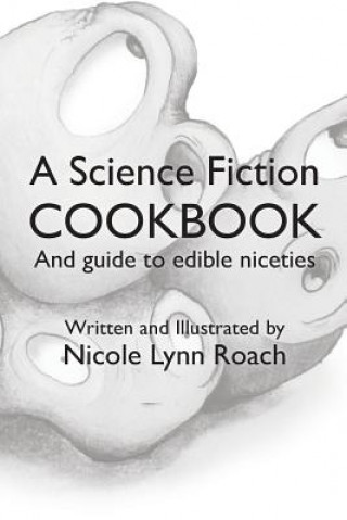 Carte A Science Fiction Cookbook: And Guide to Edible Niceties Nicole Lynn Roach