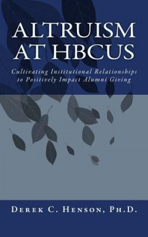 Kniha Altruism at HBCUs: Cultivating Institutional Relationships to Positively Impact Alumni Giving Derek C Henson Ph D