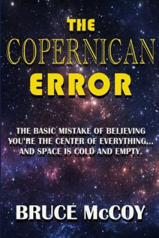 Könyv The Copernican Error: The Basic Mistake of Believing You Are The Center of Everything and Space Is Cold and Empty Bruce McCoy