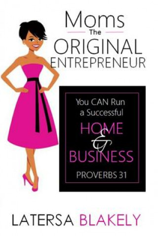 Livre Moms the Original Entrepreneur: You Can Run a Successful Home & Business Latersa Blakely