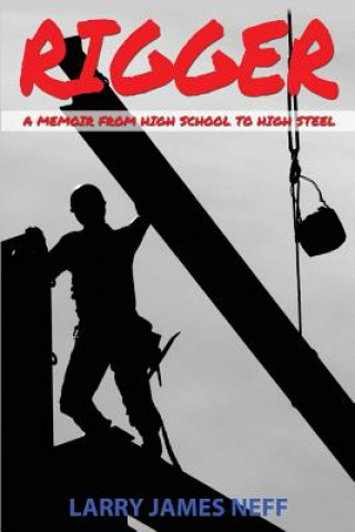 Carte Rigger: A Memoir from High School to High Steel MR Larry James Neff