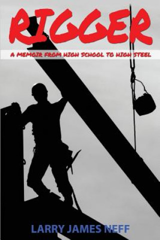 Buch Rigger: A Memoir from High School to High Steel MR Larry James Neff