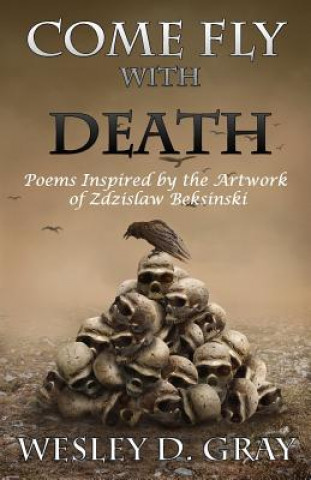 Książka Come Fly with Death: Poems Inspired by the Artwork of Zdzislaw Beksinski Wesley D Gray