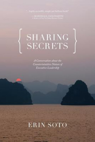 Kniha Sharing Secrets: A Conversation About the Counterintuitive Nature of Executive Leadership Erin Soto