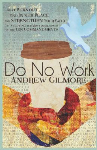 Kniha Do No Work: Beat Burnout, Find Inner Peace, and Strengthen Your Faith by Studying the Most Overlooked of the Ten Commandments Andrew Gilmore