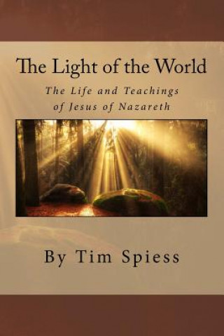 Knjiga The Light of the World: The Life and Teachings of Jesus of Nazareth Tim Spiess