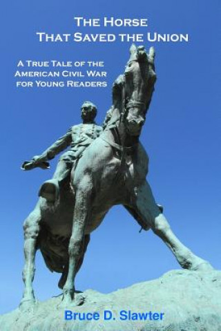 Kniha The Horse That Saved the Union: A True Tale of the American Civil War for Young Readers Bruce D Slawter