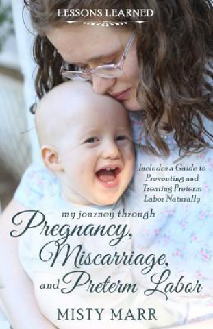 Carte Lessons Learned: My Journey through Pregnancy, Miscarriage, and Preterm Labor Misty Marr