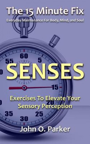 Kniha The 15 Minute Fix: SENSES: Exercises To Elevate Your Sensory Perception John O Parker