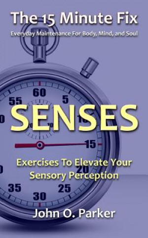 Książka The 15 Minute Fix: SENSES: Exercises To Elevate Your Sensory Perception John O Parker