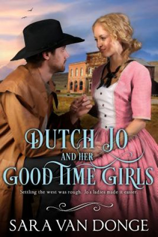 Carte Dutch Jo and her Good Time Girls: Painted Ladies of the American West Sara Van Donge