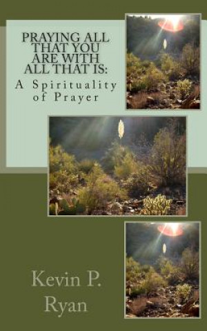 Kniha Praying All That You Are With All That Is: A Spirituality of Prayer Kevin P Ryan