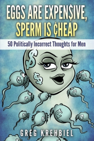 Könyv Eggs are Expensive, Sperm is Cheap: 50 Politically Incorrect Thoughts for Men Greg Krehbiel