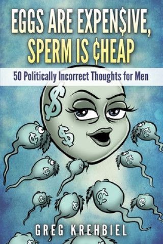 Libro Eggs are Expensive, Sperm is Cheap: 50 Politically Incorrect Thoughts for Men Greg Krehbiel