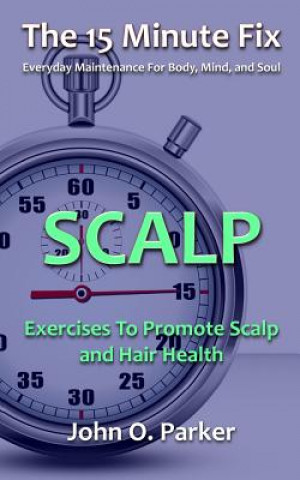 Kniha The 15 Minute Fix: Scalp: Exercises to Promote Scalp and Hair Health John O Parker