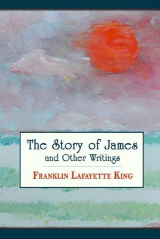 Könyv The Story of James and Other Writings Franklin Lafayette King
