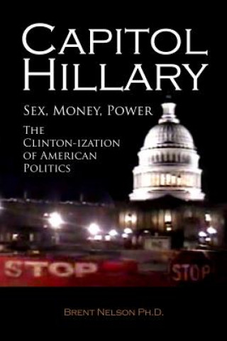 Kniha Capitol Hillary: Sex, Money, Power. The Clinton-ization of American Politics. Brent Nelson Ph D
