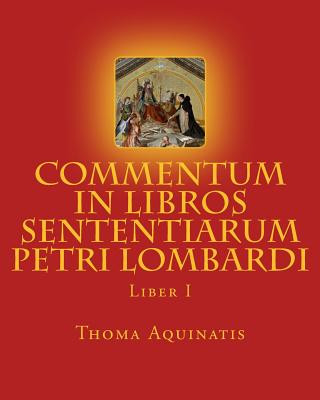 Könyv Commentum in Libros Sententiarum Petri Lombardi: Liber I St Thoma Aquinatis