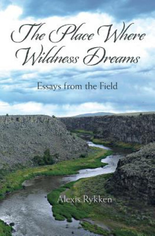 Kniha The Place Where Wildness Dreams: Essays from the Field Alexis Rykken