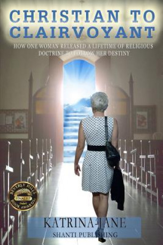 Kniha Christian to Clairvoyant: How One Woman Released a Lifetime of Religious Doctrine to Follow Her Destiny Katrina-Jane Bart