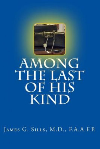 Könyv Among the Last of His Kind: An autobiography with reflections and sentiments of a retired Kentucky Country Doctor M D F a a F P Sills