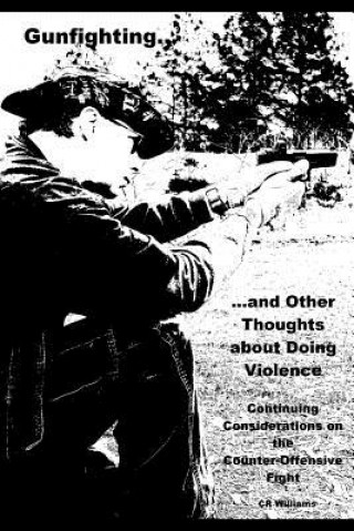 Kniha Gunfighting, and Other Thoughts about Doing Violence, Vol. 2: Continuing Considerations on the Counter-Offensive Fight Cr Williams