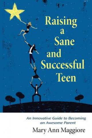 Kniha Raising a Sane and Successful Teen: An Innovative Guide to Becoming an Awesome Parent Mary Ann Maggiore