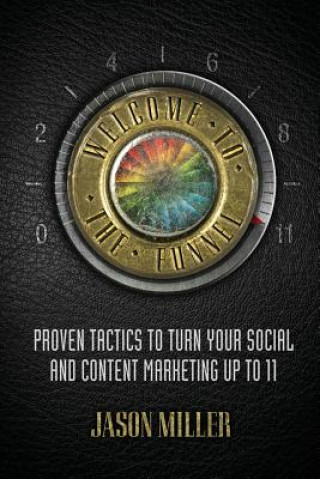 Könyv Welcome to the Funnel: Proven Tactics to Turn Your Social Media and Content Marketing Up to 11 Jason a Miller