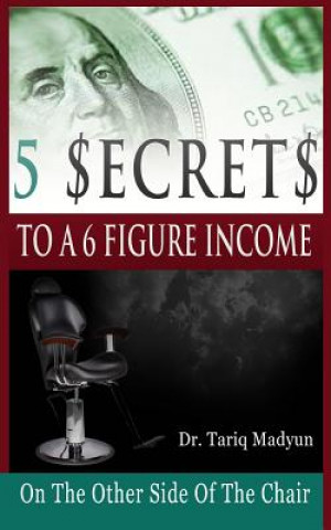 Kniha 5 $ecrets To A 6 Figure Income: On the Other Side Of The Chair Dr Tariq Madyun