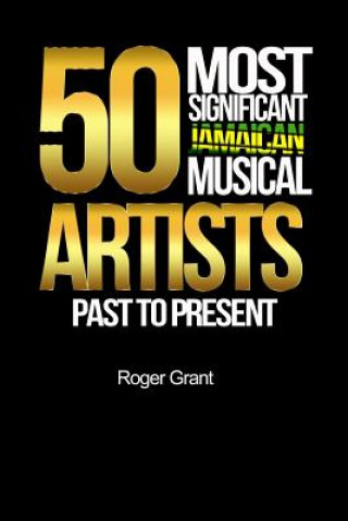 Könyv 50 Most Significant Jamaican Musical Artists Past To Present Roger a Grant