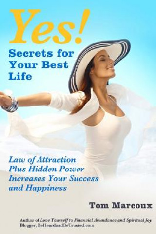 Könyv Yes! Secrets for Your Best Life - Law of Attraction: Plus Hidden Power Increases Your Success and Happiness Tom Marcoux
