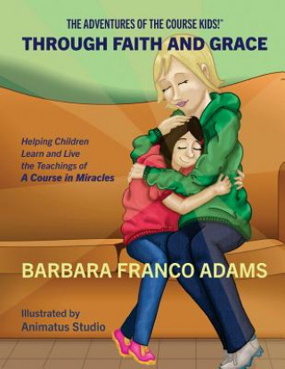 Carte Through Faith and Grace: Helping Children Learn and Live the Teachings of A Course in Miracles Barbara Franco Adams