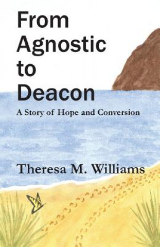 Książka From Agnostic to Deacon: A Story of Hope and Conversion Theresa M Williams