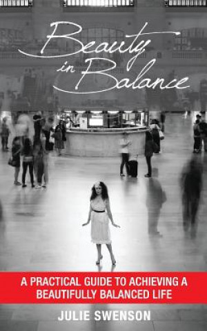 Carte Beauty In Balance: A Practical Guide to Achieving a Beautifully Balanced Life Julie K Swenson