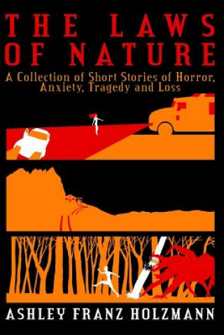 Carte The Laws of Nature: A Collection of Short Stories of Horror, Anxiety, Tragedy and Loss Ashley Franz Holzmann