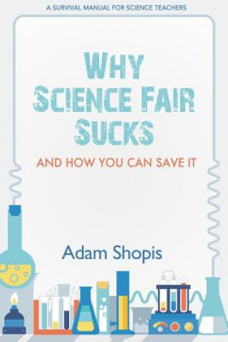 Kniha Why Science Fair Sucks and How You Can Save It: A Survival Manual For Science Teachers Adam Shopis