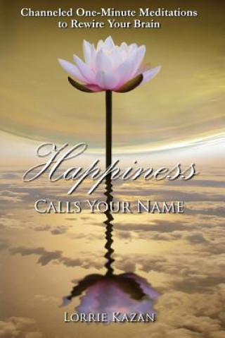 Book Happiness Calls Your Name: Channeled One-Minute Meditations to Rewire Your Brain Lorrie Kazan