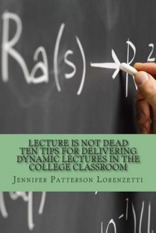 Carte Lecture Is Not Dead: Ten Tips for Delivering Dynamic Lectures in the College Classroom Jennifer Patterson Lorenzetti