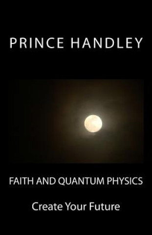 Book Faith and Quantum Physics: Create Your Future Prince Handley