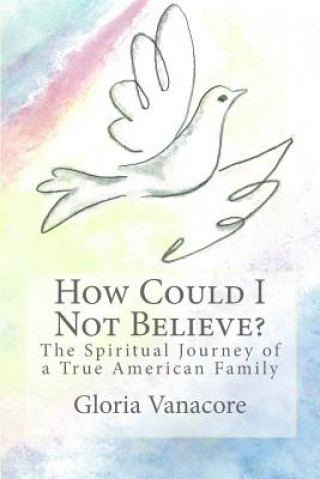 Carte How Could I Not Believe?: The Spiritual Journey of a True American Family Gloria Vanacore