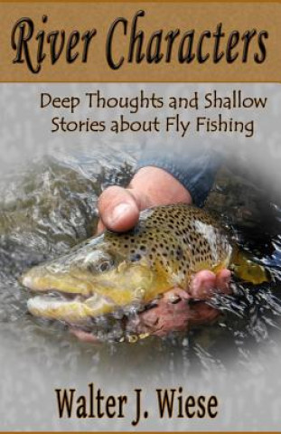 Könyv River Characters: Deep Thoughts and Shallow Stories about Fly Fishing Walter J Wiese
