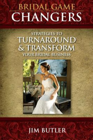 Carte Bridal Game Changers: Strategies to Turnaround or Transform Your Bridal Business Jim Butler
