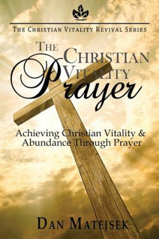 Knjiga The Christian Vitality Prayer: Achieving Christian Vitality & Abundance Through Prayer Dan Matejsek