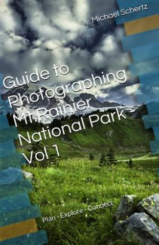 Carte Guide to Photographing in Mt.Rainier National Park - Volume 1: Plan - Explore - Connect Michael Schertz