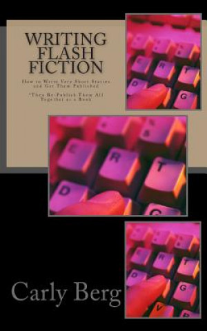 Книга Writing Flash Fiction: How to Write Very Short Stories and Get Them Published. *Then Re-Publish Them All Together as a Book Carly Berg